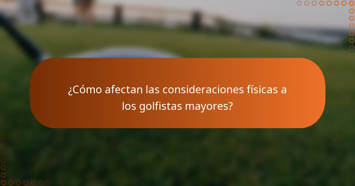 ¿Cómo afectan las consideraciones físicas a los golfistas mayores?