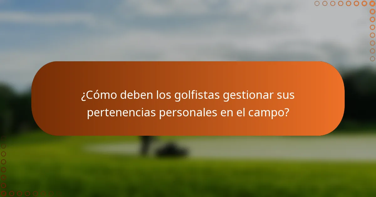 ¿Cómo deben los golfistas gestionar sus pertenencias personales en el campo?