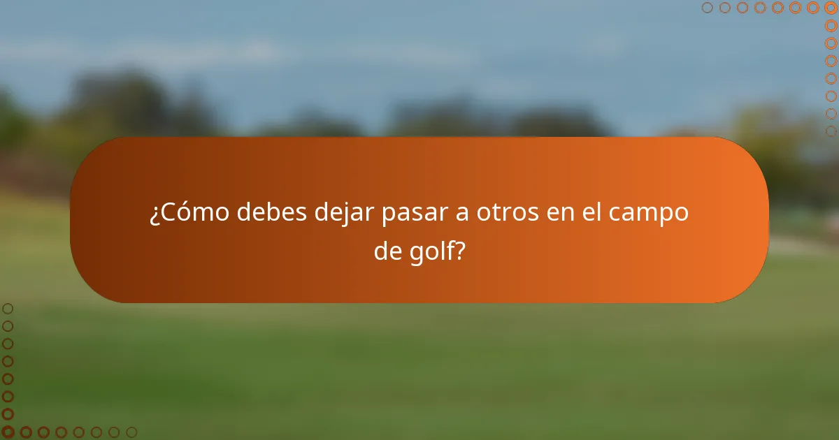 ¿Cómo debes dejar pasar a otros en el campo de golf?