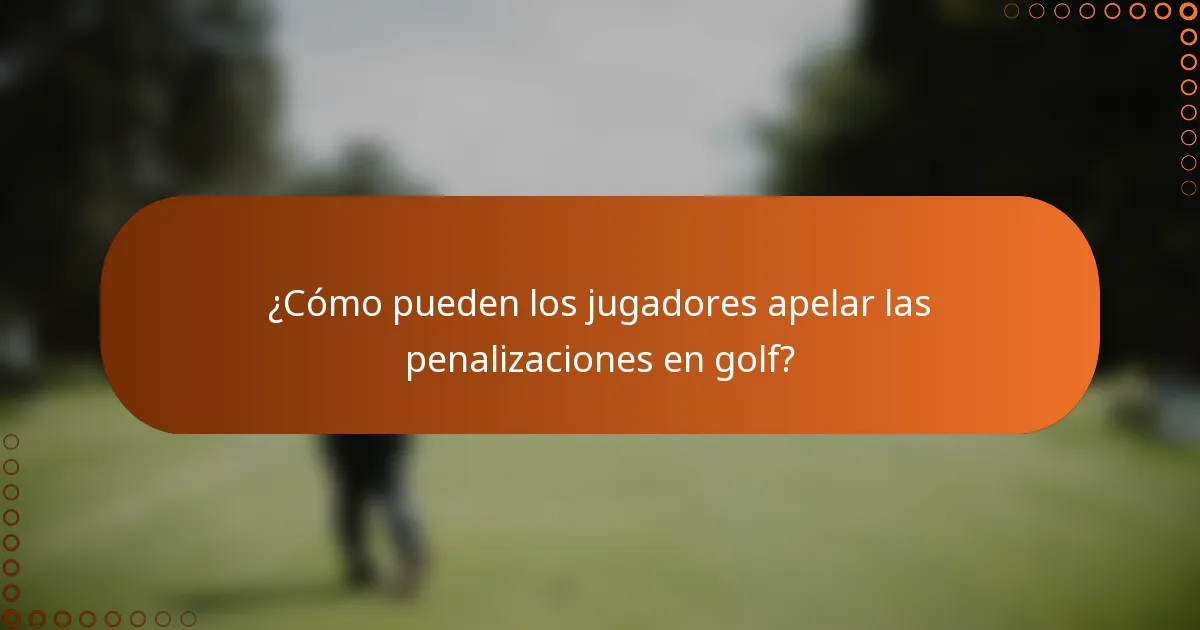 ¿Cómo pueden los jugadores apelar las penalizaciones en golf?