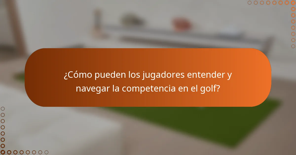 ¿Cómo pueden los jugadores entender y navegar la competencia en el golf?