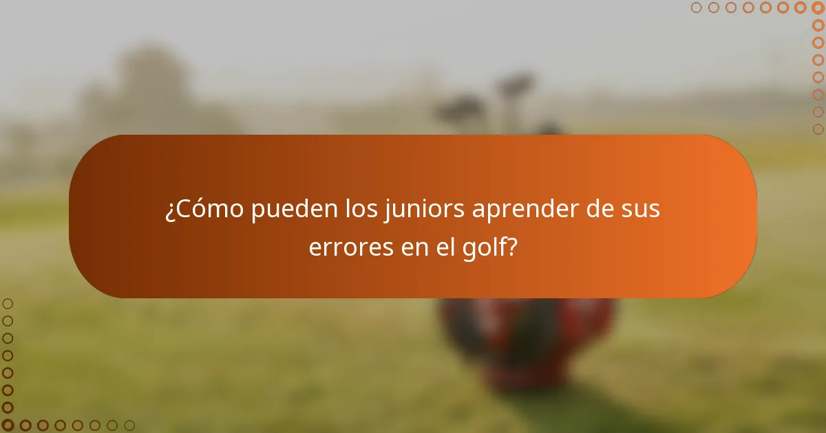 ¿Cómo pueden los juniors aprender de sus errores en el golf?