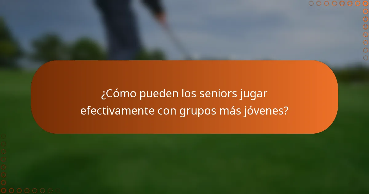¿Cómo pueden los seniors jugar efectivamente con grupos más jóvenes?