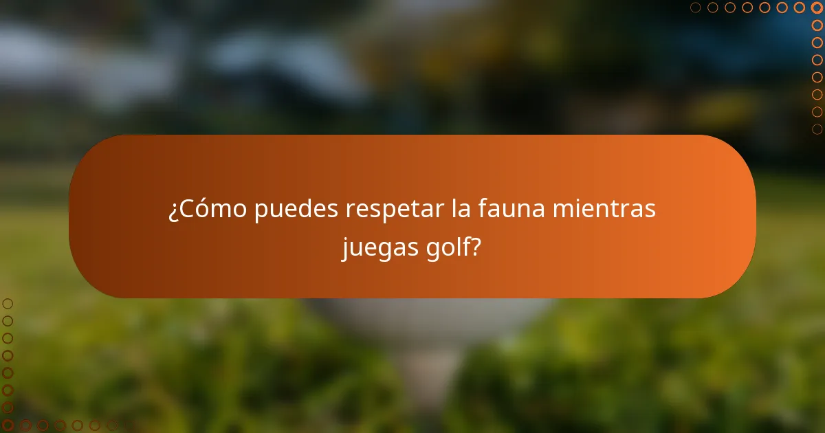 ¿Cómo puedes respetar la fauna mientras juegas golf?