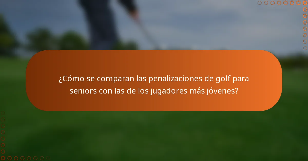 ¿Cómo se comparan las penalizaciones de golf para seniors con las de los jugadores más jóvenes?