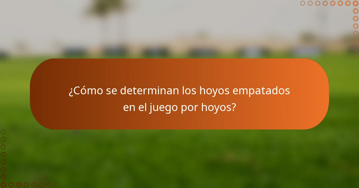 ¿Cómo se determinan los hoyos empatados en el juego por hoyos?