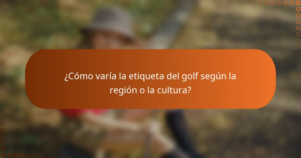 ¿Cómo varía la etiqueta del golf según la región o la cultura?
