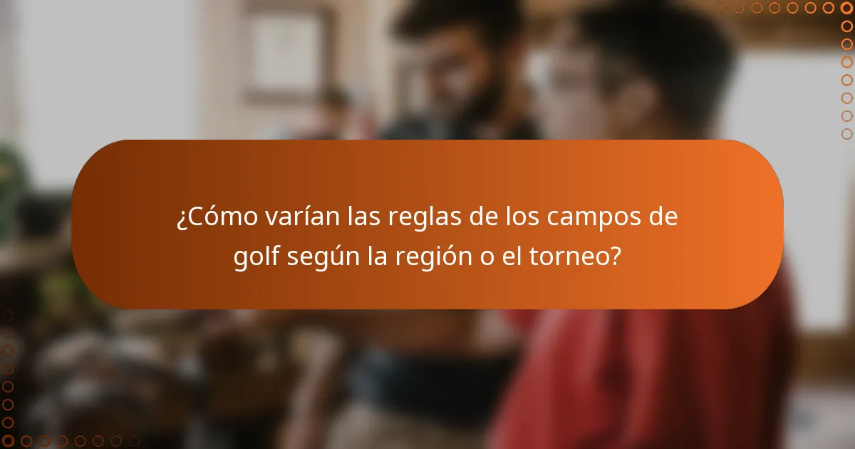 ¿Cómo varían las reglas de los campos de golf según la región o el torneo?
