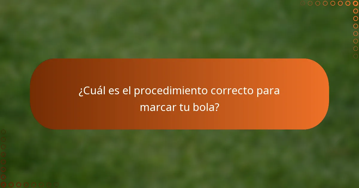 ¿Cuál es el procedimiento correcto para marcar tu bola?