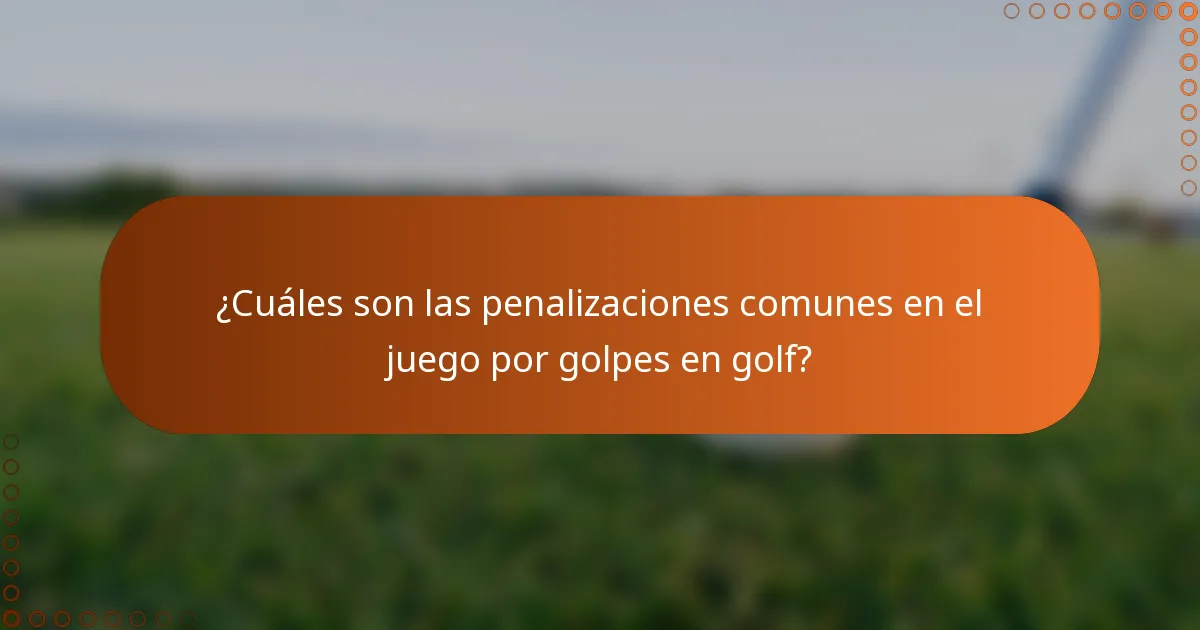 ¿Cuáles son las penalizaciones comunes en el juego por golpes en golf?