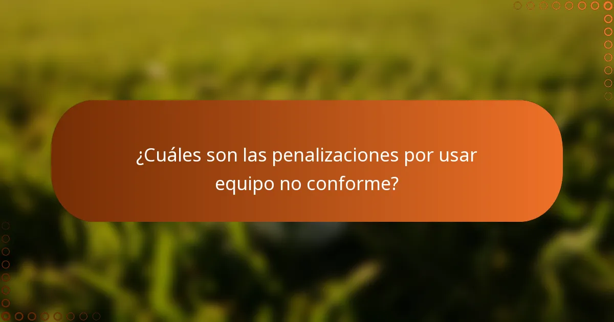 ¿Cuáles son las penalizaciones por usar equipo no conforme?
