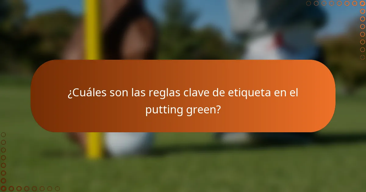 ¿Cuáles son las reglas clave de etiqueta en el putting green?