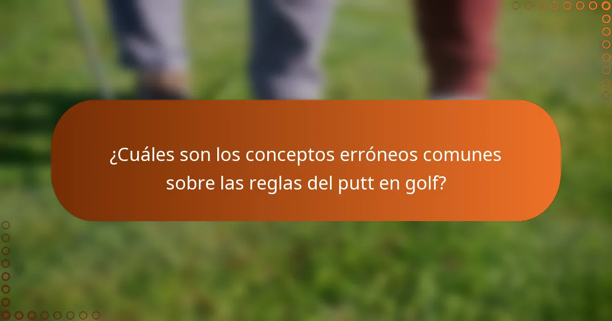 ¿Cuáles son los conceptos erróneos comunes sobre las reglas del putt en golf?