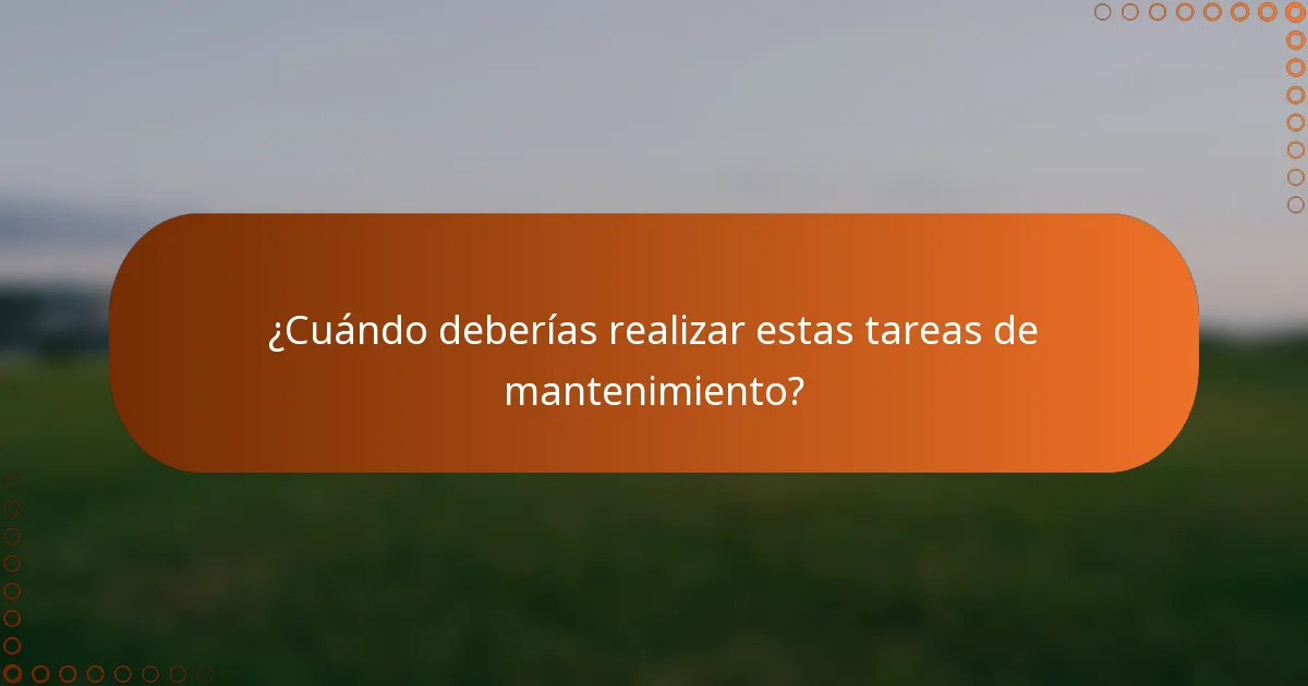 ¿Cuándo deberías realizar estas tareas de mantenimiento?
