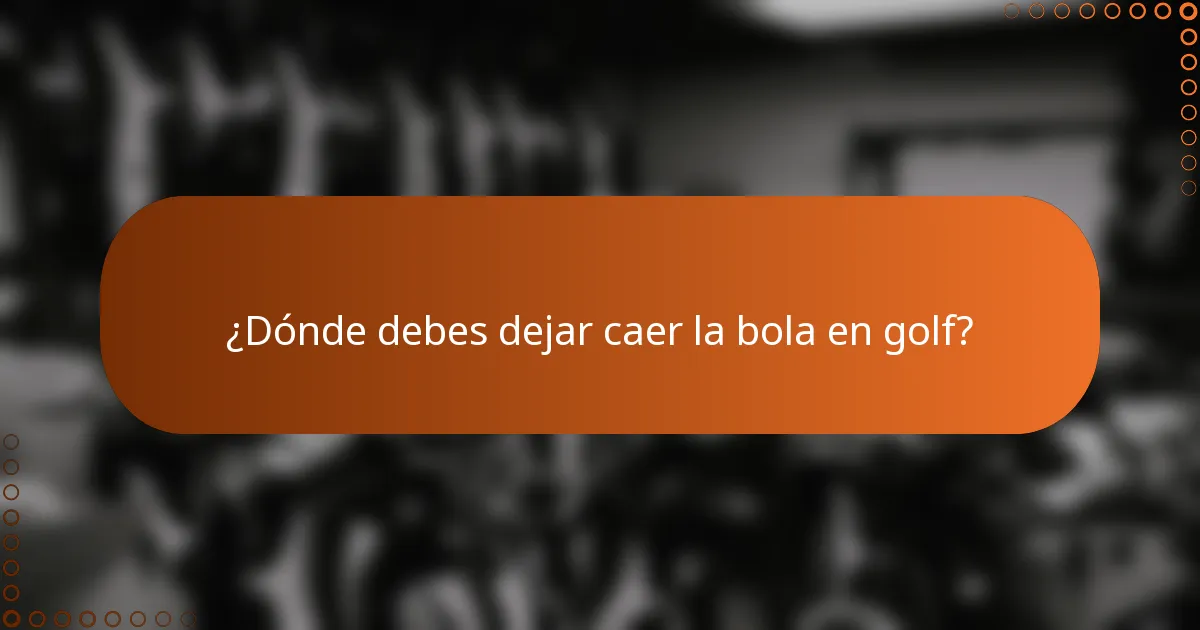 ¿Dónde debes dejar caer la bola en golf?