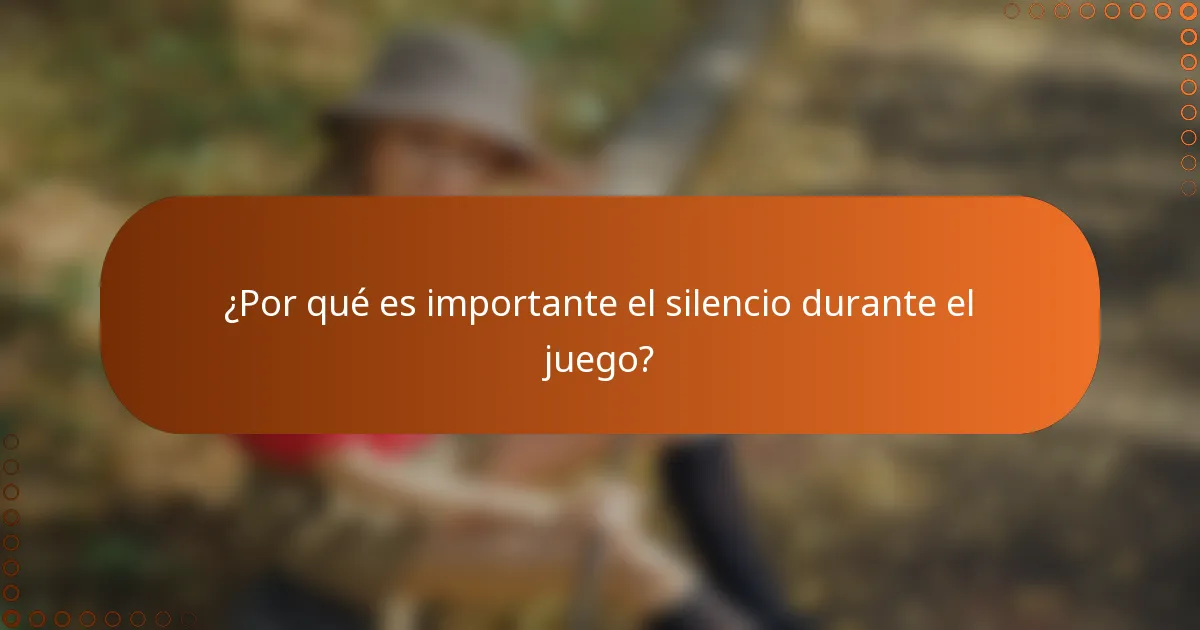 ¿Por qué es importante el silencio durante el juego?