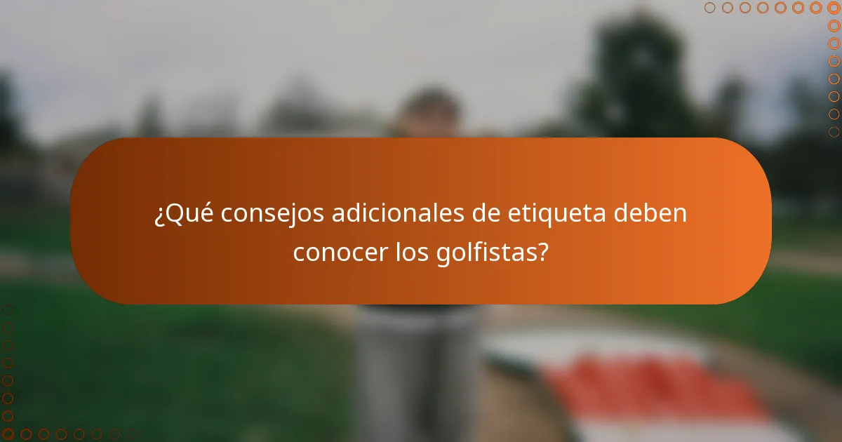 ¿Qué consejos adicionales de etiqueta deben conocer los golfistas?