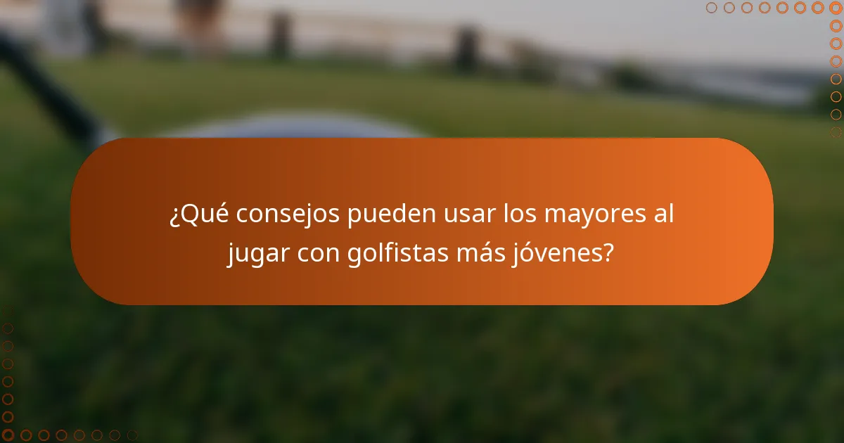 ¿Qué consejos pueden usar los mayores al jugar con golfistas más jóvenes?