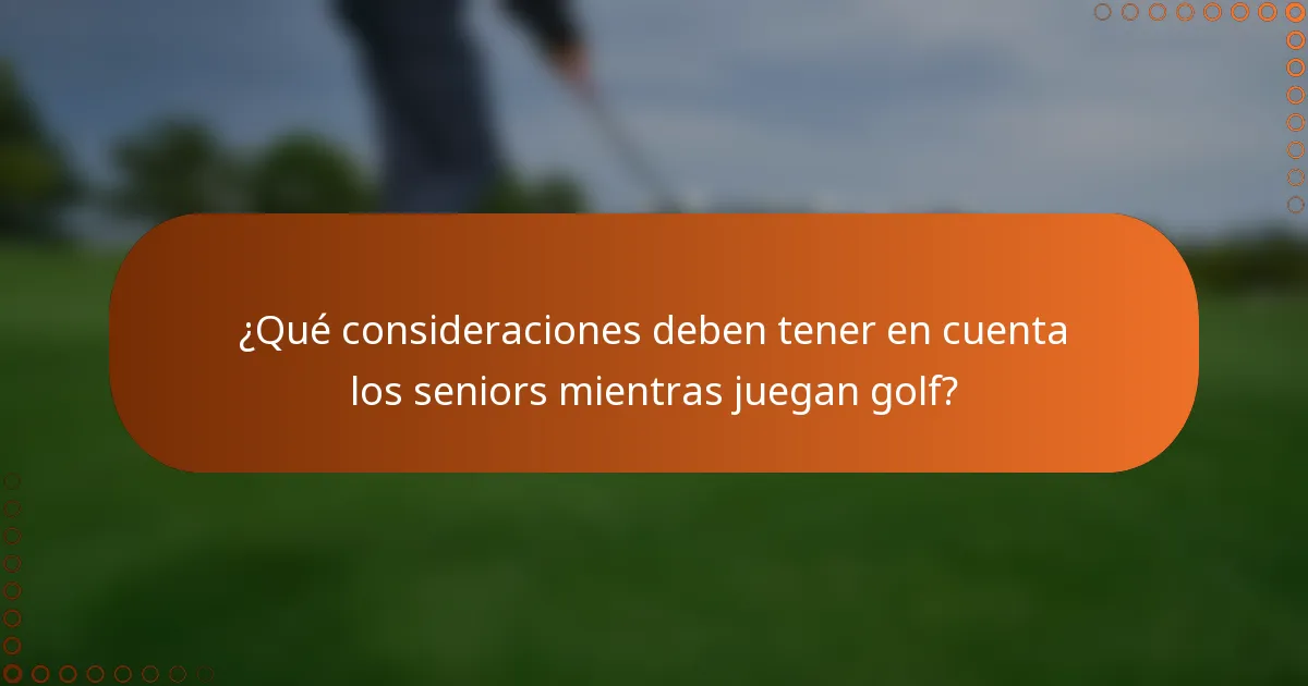 ¿Qué consideraciones deben tener en cuenta los seniors mientras juegan golf?