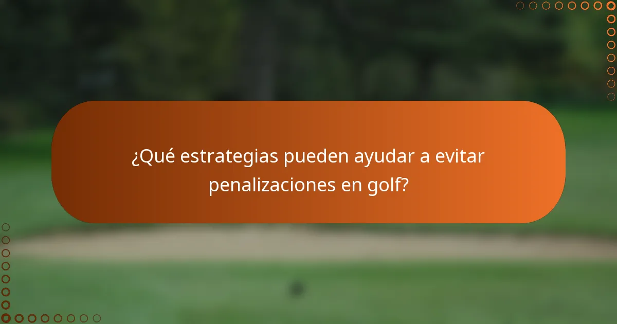 ¿Qué estrategias pueden ayudar a evitar penalizaciones en golf?