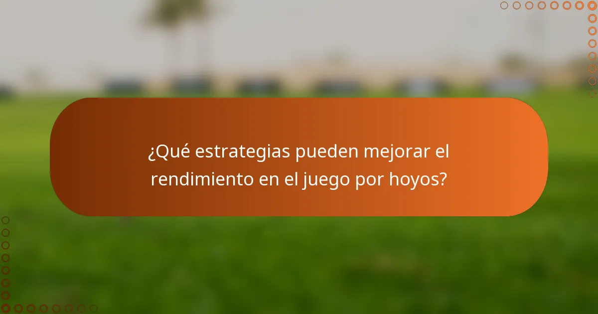 ¿Qué estrategias pueden mejorar el rendimiento en el juego por hoyos?