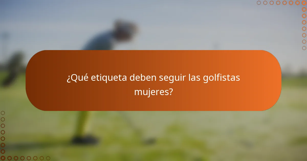 ¿Qué etiqueta deben seguir las golfistas mujeres?