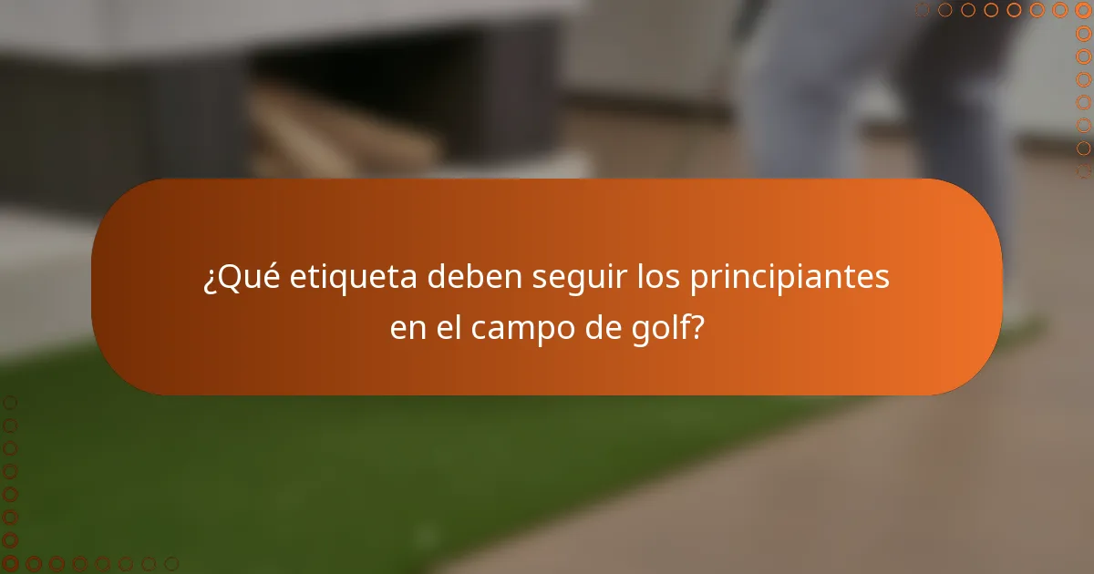 ¿Qué etiqueta deben seguir los principiantes en el campo de golf?