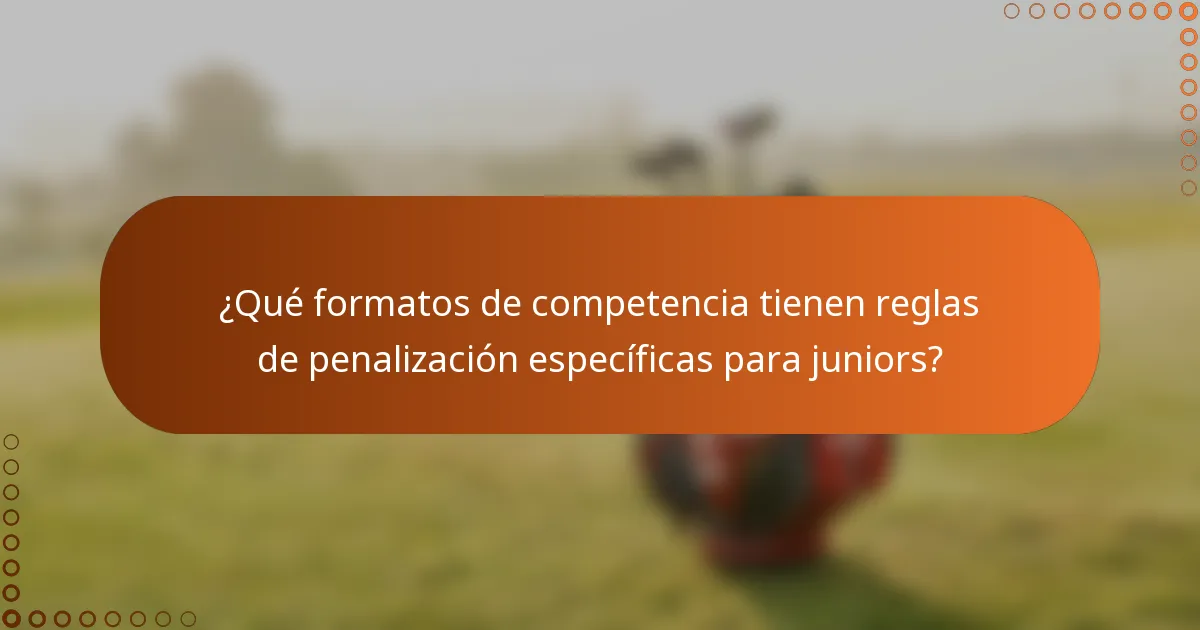 ¿Qué formatos de competencia tienen reglas de penalización específicas para juniors?