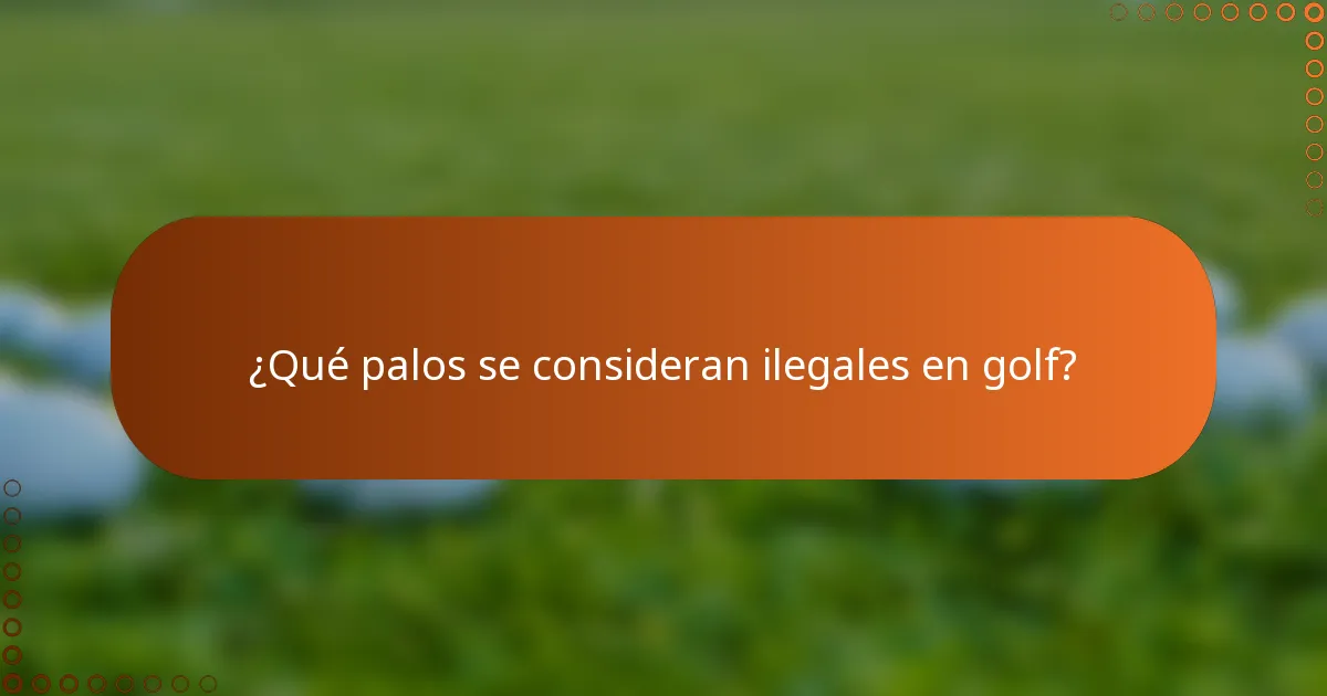 ¿Qué palos se consideran ilegales en golf?