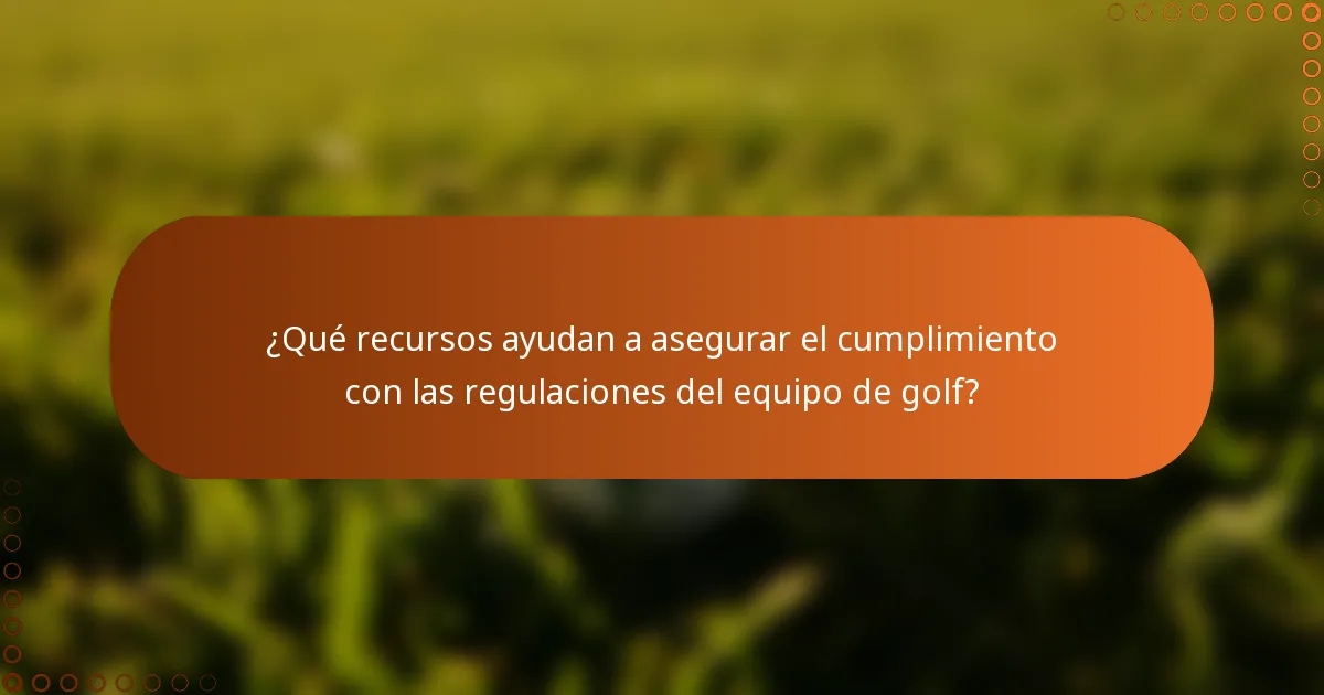 ¿Qué recursos ayudan a asegurar el cumplimiento con las regulaciones del equipo de golf?