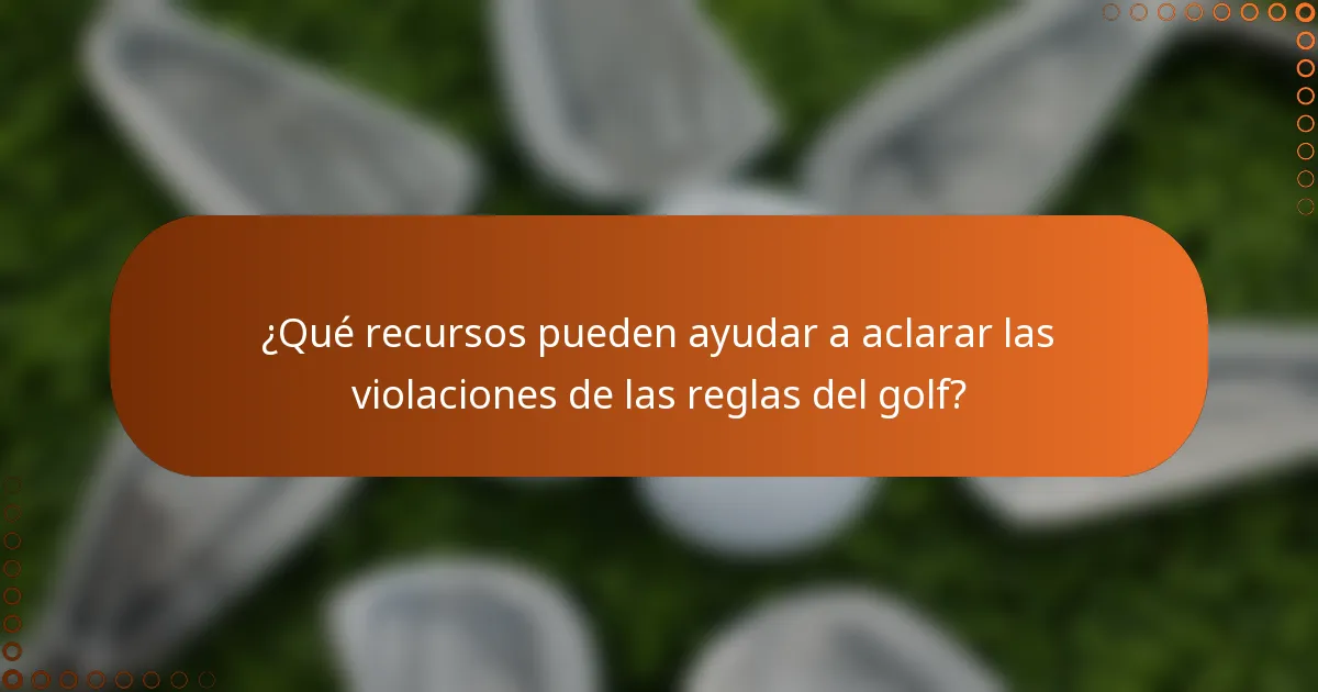 ¿Qué recursos pueden ayudar a aclarar las violaciones de las reglas del golf?