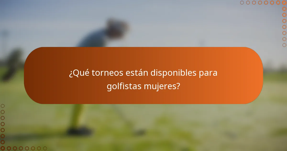 ¿Qué torneos están disponibles para golfistas mujeres?